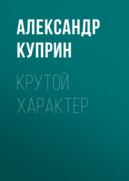 бесплатно читать книгу Крутой характер автора Александр Куприн