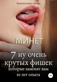 бесплатно читать книгу Минет. 7 ну очень крутых фишек, которые заменят вам 10 лет опыта автора Заметки порно-актёра