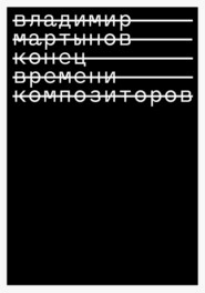бесплатно читать книгу Конец времени композиторов автора Владимир Мартынов