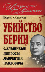 бесплатно читать книгу Убийство Берии, или Фальшивые допросы Лаврентия Павловича автора Борис Соколов