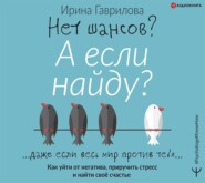 бесплатно читать книгу Нет шансов? А если найду? Как уйти от негатива, приручить стресс и найти своё счастье автора Ирина Гаврилова