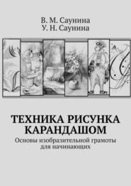 бесплатно читать книгу Техника рисунка карандашом. Основы изобразительной грамоты для начинающих автора У. Саунина