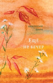 бесплатно читать книгу Еще не вечер автора Анатолий Енин