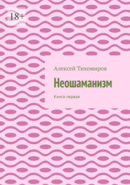 бесплатно читать книгу Неошаманизм. Книга первая автора Алексей Тихомиров