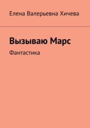 бесплатно читать книгу Вызываю Марс. Фантастика автора Елена Хичева