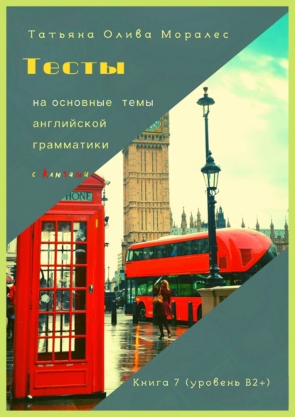 Тесты на основные темы английской грамматики с ключами. Книга 7 (уровень В2+)