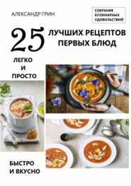 бесплатно читать книгу 25 лучших рецептов первых блюд. Собрание кулинарных удовольствий автора Александр Грин