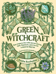 бесплатно читать книгу Green Witchcraft. Как открыть для себя магию цветов, трав, деревьев, кристаллов и многое другое автора Пейдж Вандербек