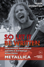 бесплатно читать книгу So let it be written: подлинная биография вокалиста Metallica Джеймса Хэтфилда автора Марк Эглинтон