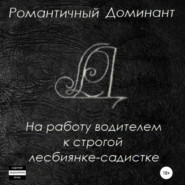 бесплатно читать книгу На работу водителем к строгой лесбиянке-садистке автора Романтичный Доминант