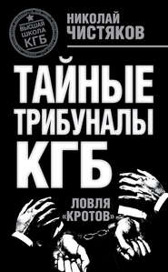 бесплатно читать книгу Тайные трибуналы КГБ. Ловля «кротов» автора Николай Чистяков