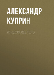 бесплатно читать книгу Лжесвидетель автора Александр Куприн