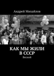 бесплатно читать книгу Как мы жили в СССР. Весной автора Андрей Михайлов