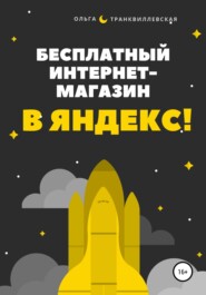 бесплатно читать книгу Бесплатный интернет-магазин в Яндекс! автора Ольга Транквиллевская