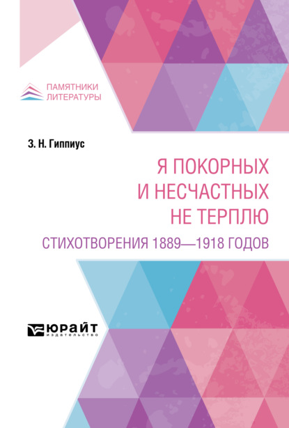 Я покорных и несчастных не терплю. Стихотворения 1889 – 1918 годов