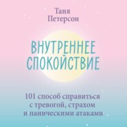 бесплатно читать книгу Внутреннее спокойствие. 101 способ справиться с тревогой, страхом и паническими атаками автора Таня Петерсон