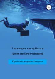 бесплатно читать книгу 5 примеров как добиться нужного результата от собеседника автора Юрий Вахрушев