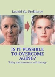бесплатно читать книгу Is it possible to overcome aging? Today and tomorrow cell therapy автора Leonid Prokhorov