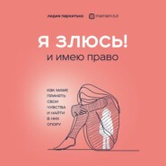 бесплатно читать книгу Я злюсь! И имею право. Как маме принять свои чувства и найти в них опору автора Лидия Пархитько