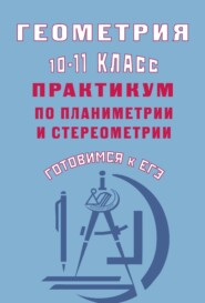 бесплатно читать книгу Геометрия. 10–11 классы. Практикум по планиметрии и стереометрии. Готовимся к ЕГЭ автора Юрий Глазков