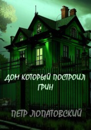 бесплатно читать книгу Дом, который построил Грин автора Петр Лопатовский