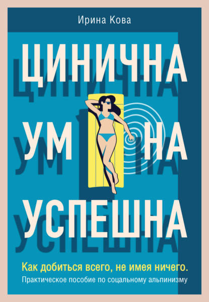 бесплатно читать книгу Цинична. Умна. Успешна. Как добиться всего, не имея ничего. Практическое пособие по социальному альпинизму автора Ирина Кова