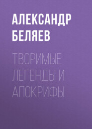 бесплатно читать книгу Творимые легенды и апокрифы автора Александр Беляев