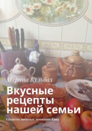 бесплатно читать книгу Вкусные рецепты нашей семьи. Секреты любимых домашних блюд автора Марина Кульбах