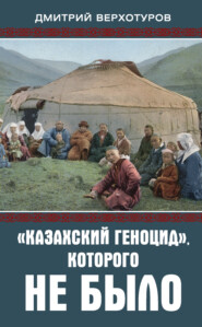 бесплатно читать книгу «Казахский геноцид», которого не было автора Дмитрий Верхотуров