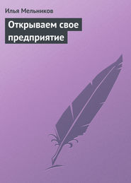 бесплатно читать книгу Открываем свое предприятие автора Илья Мельников
