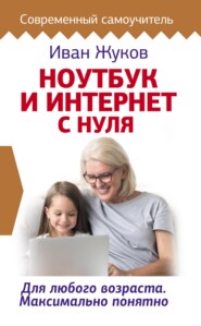 бесплатно читать книгу Ноутбук и Интернет с нуля. Для любого возраста. Максимально понятно автора Иван Жуков