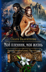 бесплатно читать книгу Мой пленник, моя жизнь автора Ольга Валентеева