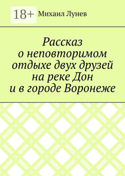 Рассказ о неповторимом отдыхе двух друзей на реке Дон и в городе Воронеже