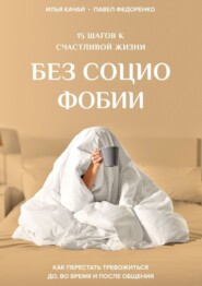 бесплатно читать книгу 15 шагов к счастливой жизни без социофобии. Как перестать тревожиться до, во время и после общения автора Илья Качай