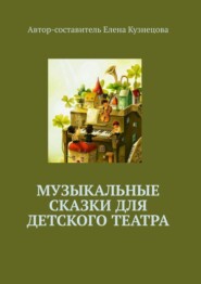 бесплатно читать книгу Музыкальные сказки для детского театра автора Елена Кузнецова