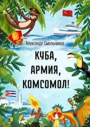 бесплатно читать книгу Куба, армия, комсомол! автора Александр Смольников