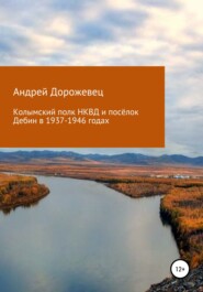 бесплатно читать книгу Колымский полк НКВД и посёлок Дебин в 1937-1946 годах автора Андрей Дорожевец