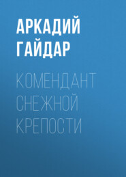 бесплатно читать книгу Комендант снежной крепости автора Аркадий Гайдар