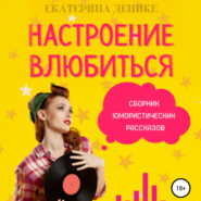 бесплатно читать книгу Настроение влюбиться. Сборник юмористических рассказов автора Екатерина Денике