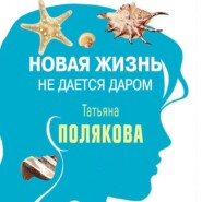 бесплатно читать книгу Новая жизнь не дается даром (повесть) автора Татьяна Полякова