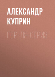 бесплатно читать книгу Пер-ля-Сериз автора Александр Куприн