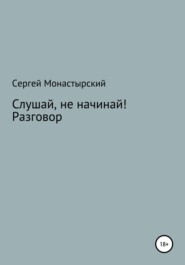 бесплатно читать книгу Слушай, не начинай! Разговор автора Сергей Монастырский