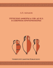 бесплатно читать книгу Греческие амфоры 6–5 вв. до н.э. в Северном Причерноморье автора Андрей Абрамов