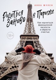 бесплатно читать книгу Родиться заново в Париже. Как научиться французской легкости и обрести счастье автора Анна Мулен