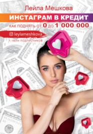 бесплатно читать книгу Инстаграм в кредит: как поднять от 0 до 1000 000 автора Лейла Мешкова