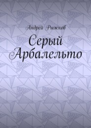 бесплатно читать книгу Серый Арбалельто автора Андрей Рыжков