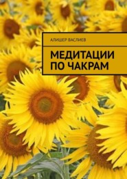 бесплатно читать книгу Медитации по чакрам автора Алишер Васлиев
