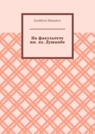бесплатно читать книгу На факультете ин. яз. Душанбе автора Jurakhon Mamatov