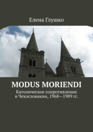 бесплатно читать книгу Modus moriendi. Католическое сопротивление в Чехословакии, 1968-1989 гг. автора Елена Глушко