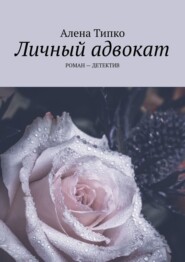 бесплатно читать книгу Личный адвокат. РОМАН – ДЕТЕКТИВ автора Алена Типко